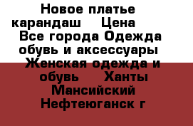 Новое платье - карандаш  › Цена ­ 800 - Все города Одежда, обувь и аксессуары » Женская одежда и обувь   . Ханты-Мансийский,Нефтеюганск г.